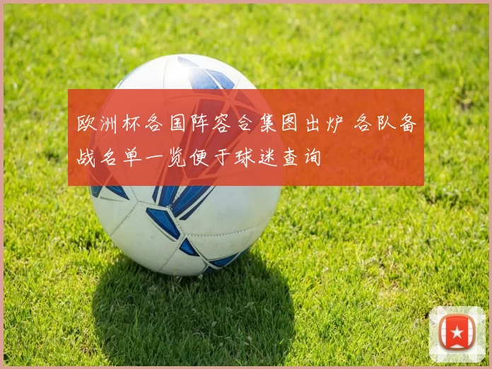 欧洲杯各国阵容合集图出炉 各队备战名单一览便于球迷查询