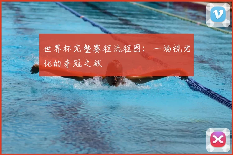 世界杯完整赛程流程图：一场视觉化的夺冠之旅