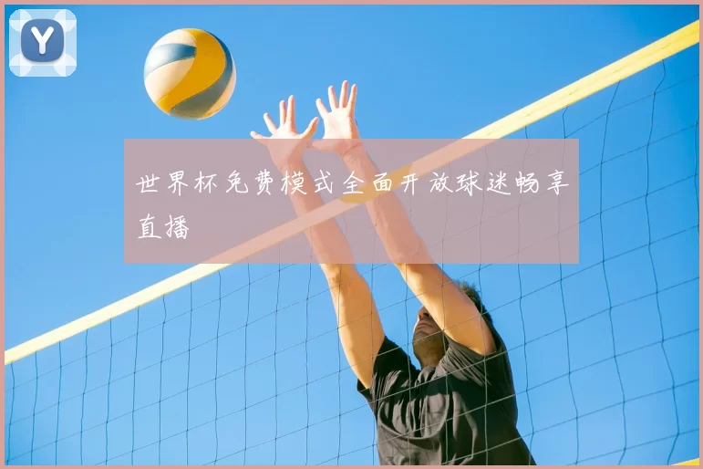 世界杯免费模式全面开放球迷畅享直播