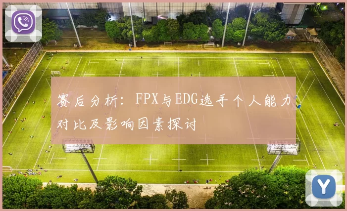 赛后分析:FPX与EDG选手个人能力对比及影响因素探讨