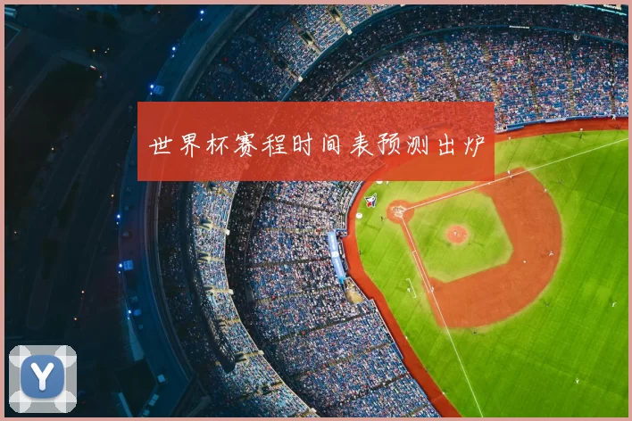 世界杯赛程时间表预测出炉