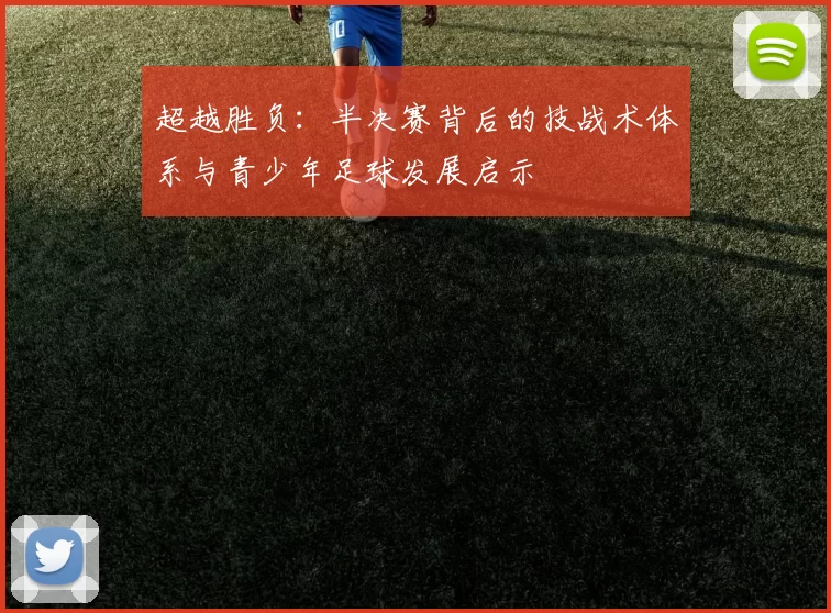 超越胜负:半决赛背后的技战术体系与青少年足球发展启示