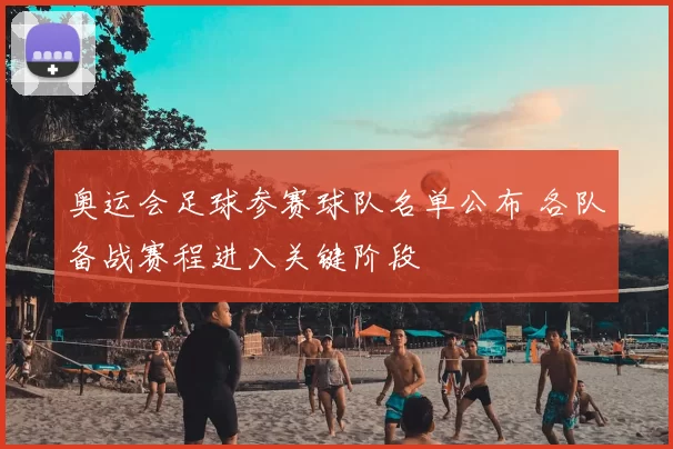奥运会足球参赛球队名单公布 各队备战赛程进入关键阶段