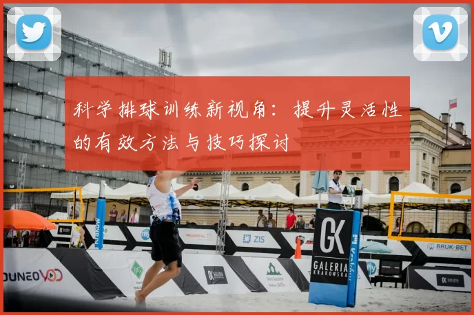 科学排球训练新视角：提升灵活性的有效方法与技巧探讨