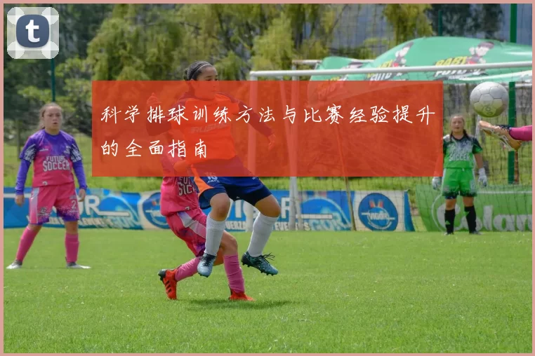 科学排球训练方法与比赛经验提升的全面指南