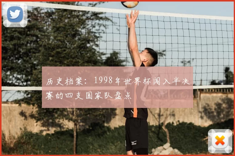 历史档案：1998年世界杯闯入半决赛的四支国家队盘点
