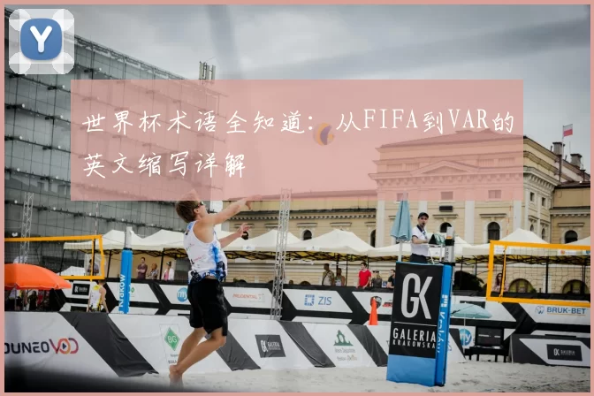 世界杯术语全知道:从FIFA到VAR的英文缩写详解