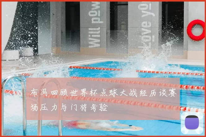 布冯回顾世界杯点球大战经历谈赛场压力与门将考验