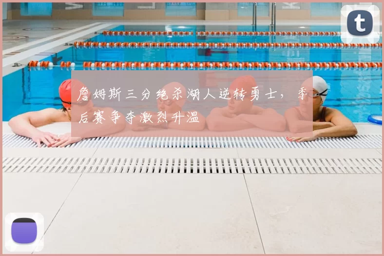 詹姆斯三分绝杀湖人逆转勇士,季后赛争夺激烈升温
