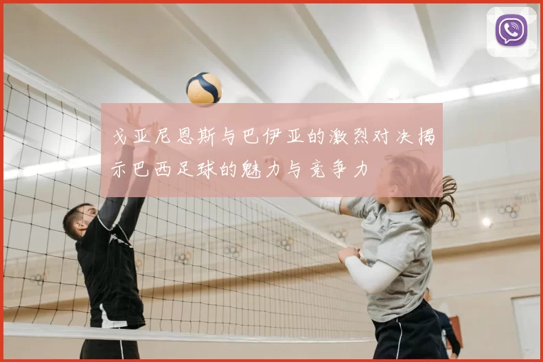 戈亚尼恩斯与巴伊亚的激烈对决揭示巴西足球的魅力与竞争力
