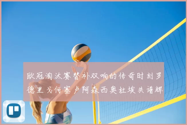 欧冠淘汰赛替补双响的传奇时刻罗德里戈何塞卢阿森西奥杜埃共谱辉煌