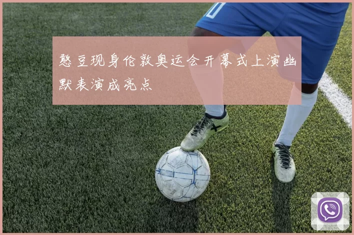 憨豆现身伦敦奥运会开幕式上演幽默表演成亮点
